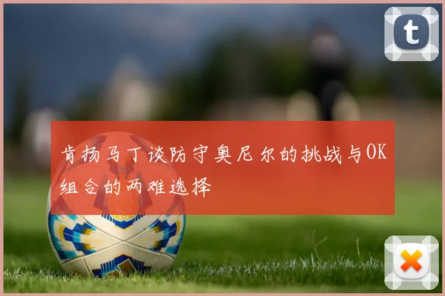 肯扬马丁谈防守奥尼尔的挑战与OK组合的两难选择
