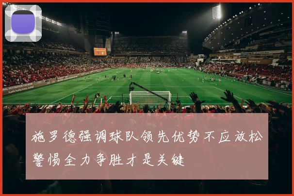 施罗德强调球队领先优势不应放松警惕全力争胜才是关键