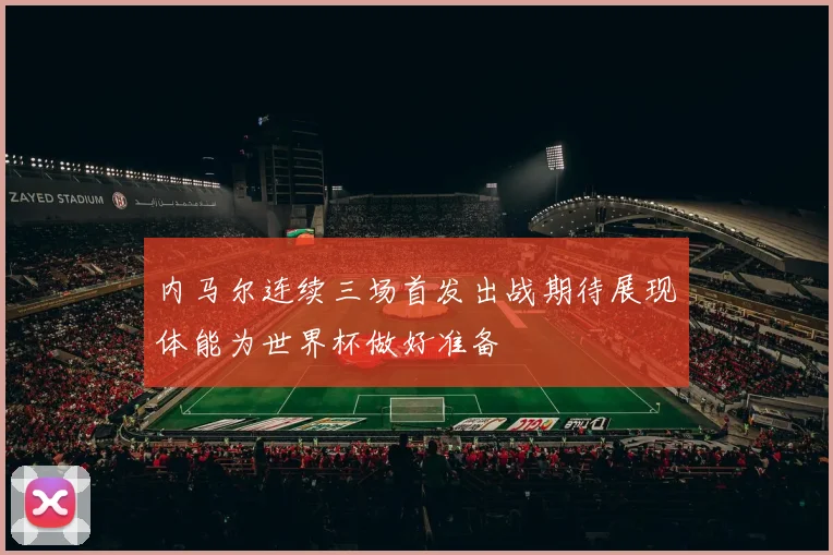内马尔连续三场首发出战期待展现体能为世界杯做好准备
