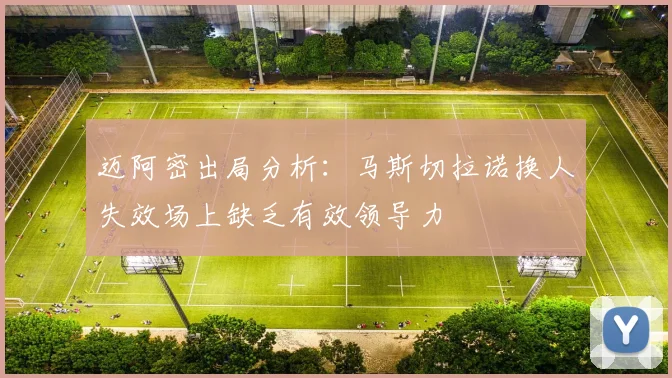 迈阿密出局分析：马斯切拉诺换人失效场上缺乏有效领导力