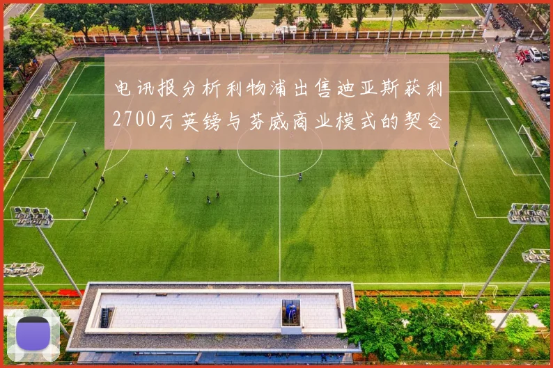 电讯报分析利物浦出售迪亚斯获利2700万英镑与芬威商业模式的契合