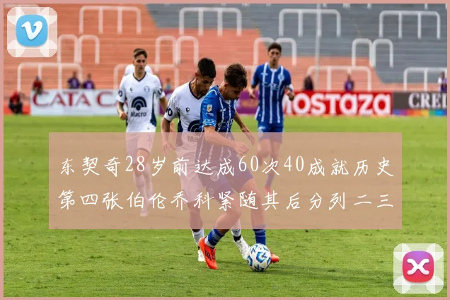 东契奇28岁前达成60次40成就历史第四张伯伦乔科紧随其后分列二三位